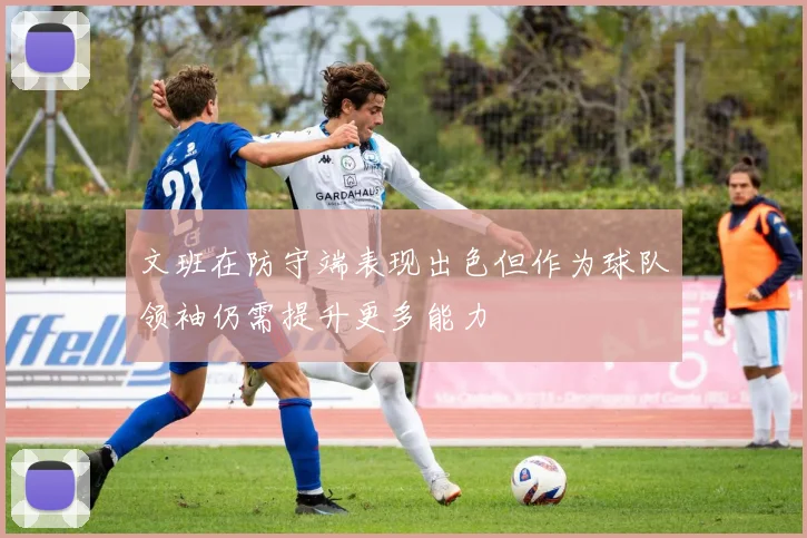 文班在防守端表现出色但作为球队领袖仍需提升更多能力