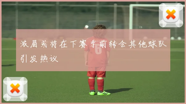 浓眉或将在下赛季前转会其他球队引发热议
