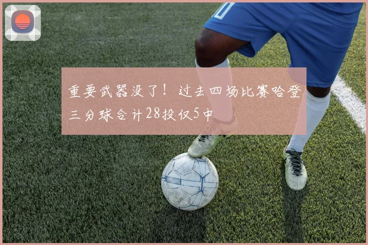 重要武器没了！过去四场比赛哈登三分球合计28投仅5中