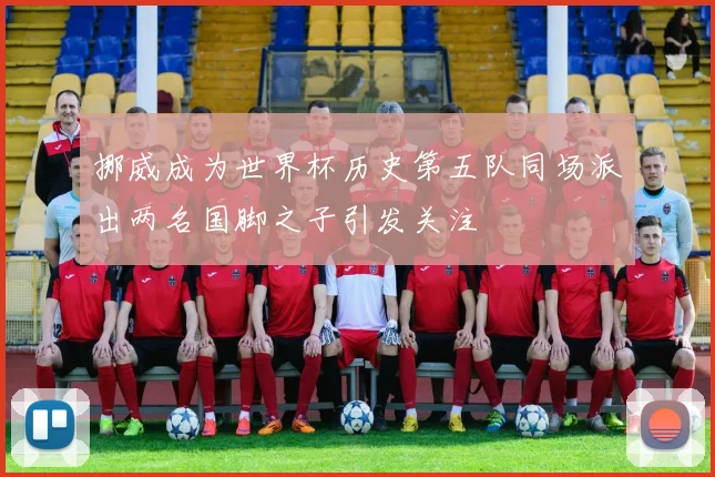 挪威成为世界杯历史第五队同场派出两名国脚之子引发关注